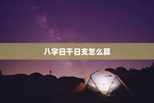 八字日干日支怎么算