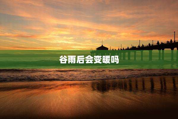 谷雨后会变暖吗
