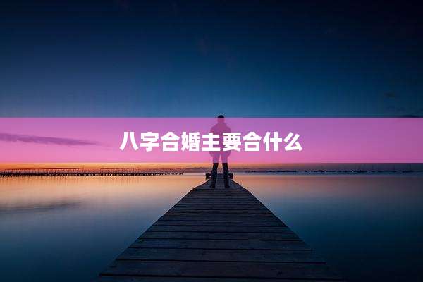 八字合婚主要合什么