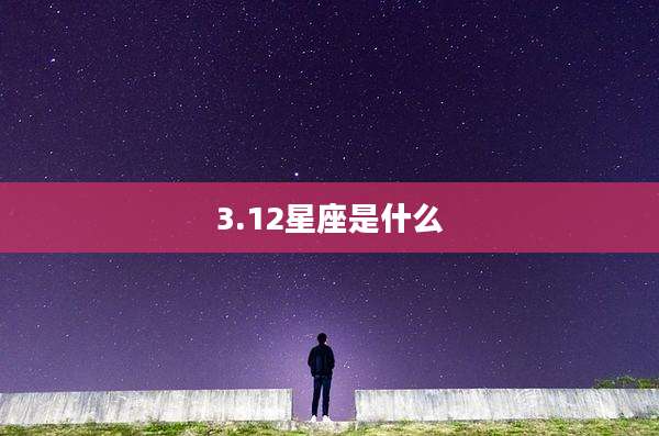 3.12星座是什么