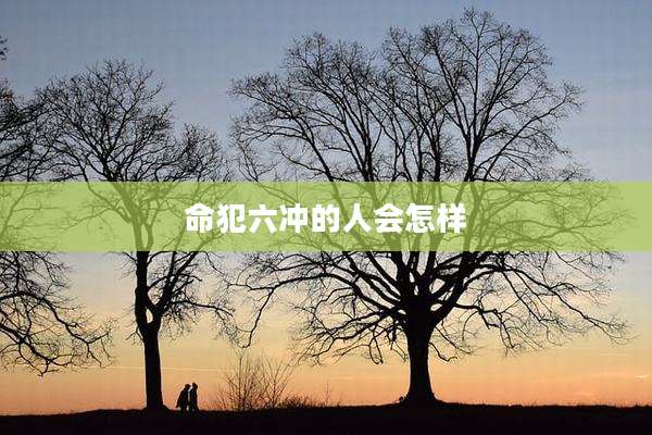 命犯六冲的人会怎样