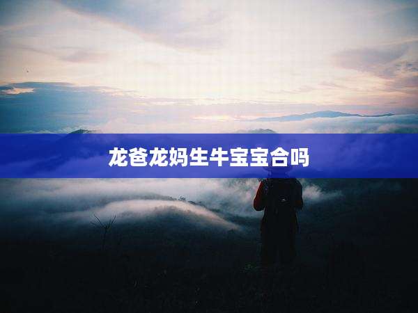 龙爸龙妈生牛宝宝合吗