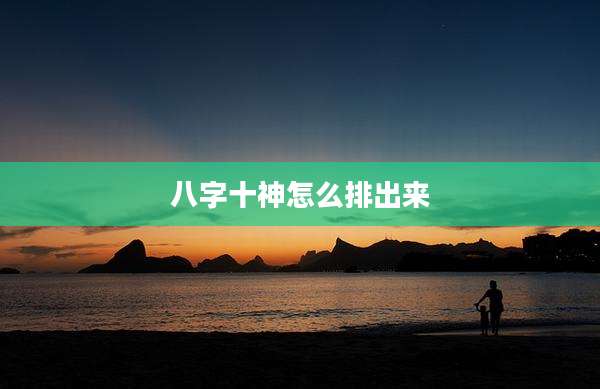 八字十神怎么排出来