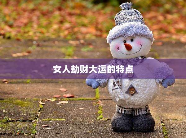 女人劫财大运的特点