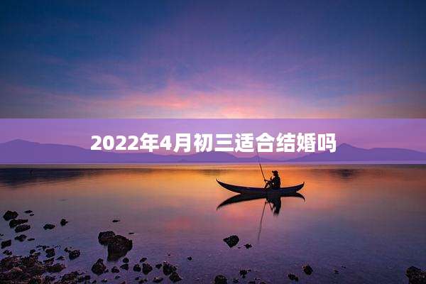 2022年4月初三适合结婚吗