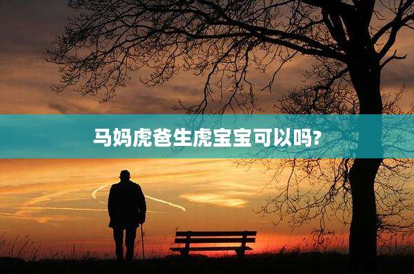马妈虎爸生虎宝宝可以吗?
