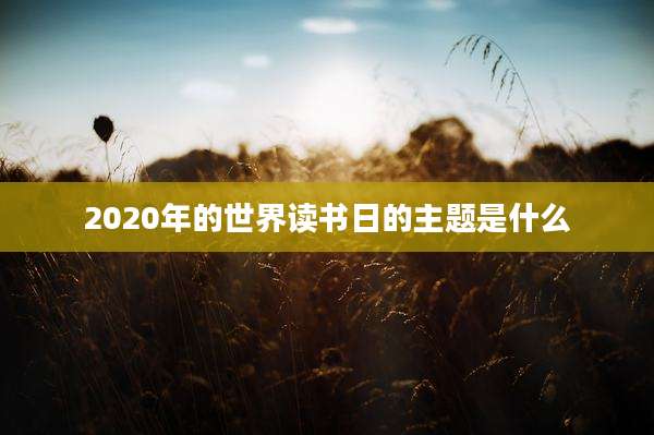 2020年的世界读书日的主题是什么