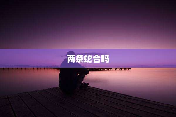 两条蛇合吗