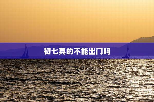 初七真的不能出门吗