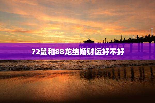 72鼠和88龙结婚财运好不好