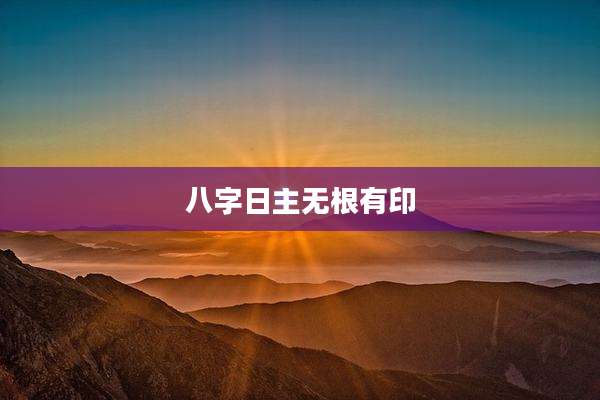 八字日主无根有印