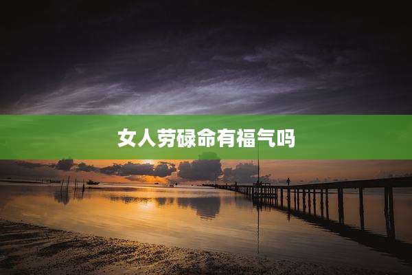 女人劳碌命有福气吗
