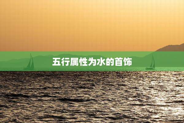 五行属性为水的首饰