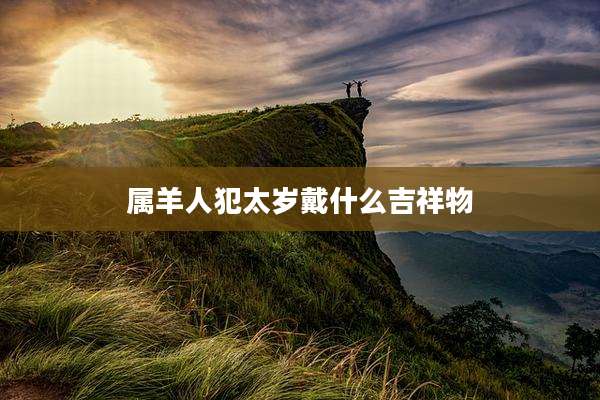 属羊人犯太岁戴什么吉祥物