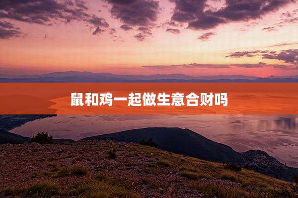 鼠和鸡一起做生意合财吗