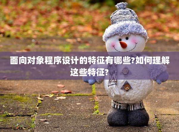 面向对象程序设计的特征有哪些?如何理解这些特征?