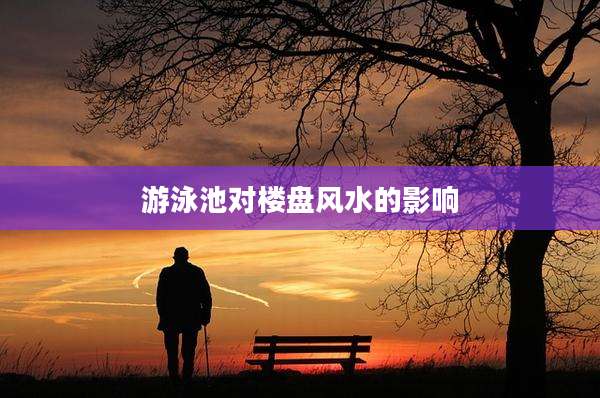 游泳池对楼盘风水的影响