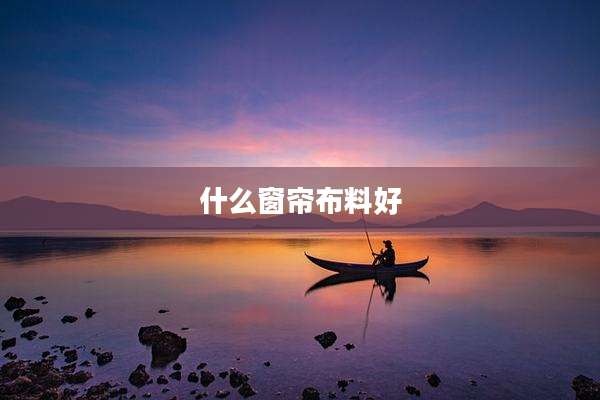 什么窗帘布料好