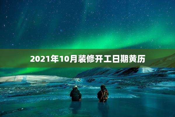 2021年10月装修开工日期黄历