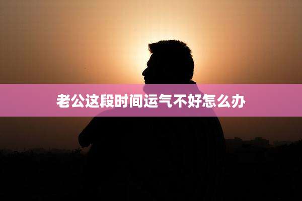 老公这段时间运气不好怎么办