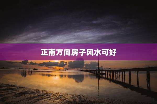 正南方向房子风水可好