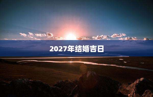 2027年结婚吉日
