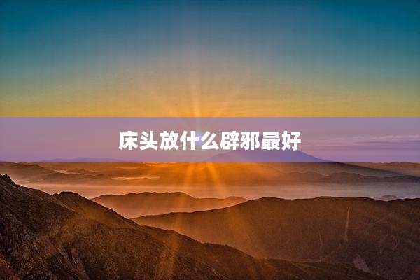 床头放什么辟邪最好
