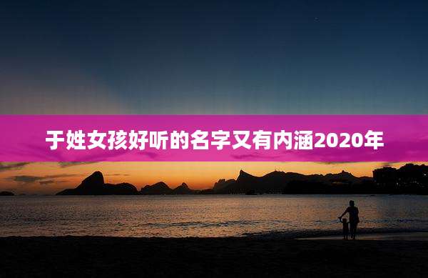 于姓女孩好听的名字又有内涵2020年