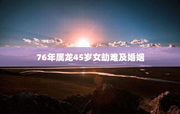 76年属龙45岁女劫难及婚姻