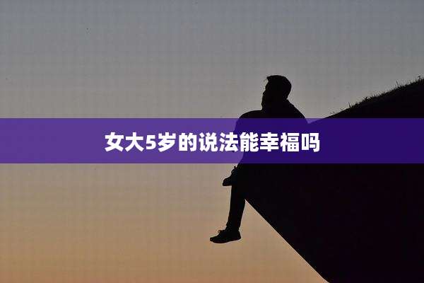 女大5岁的说法能幸福吗