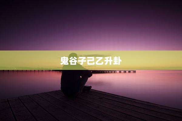 鬼谷子己乙升卦