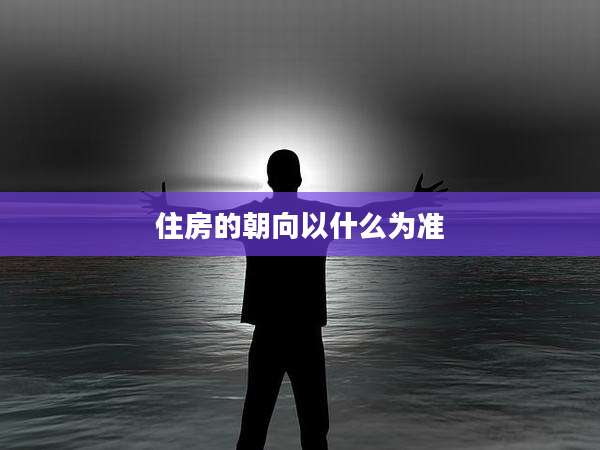 住房的朝向以什么为准