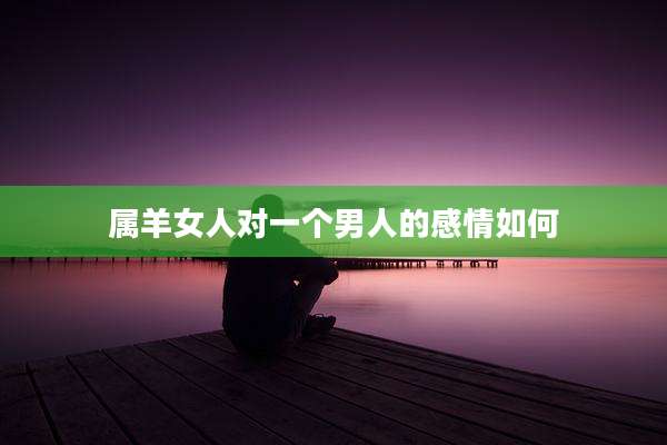 属羊女人对一个男人的感情如何
