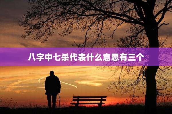 八字中七杀代表什么意思有三个