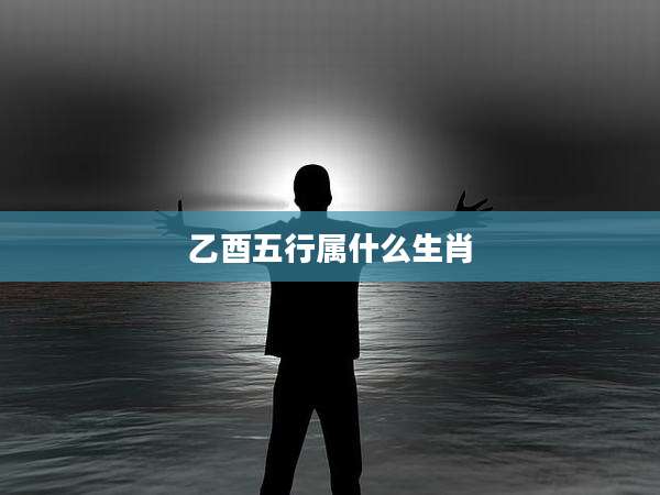 乙酉五行属什么生肖