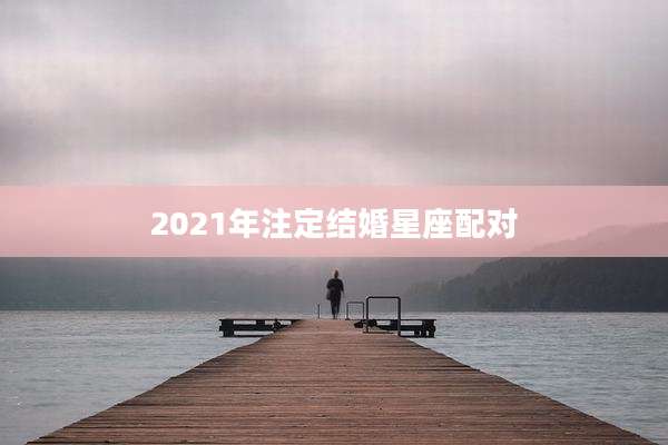 2021年注定结婚星座配对