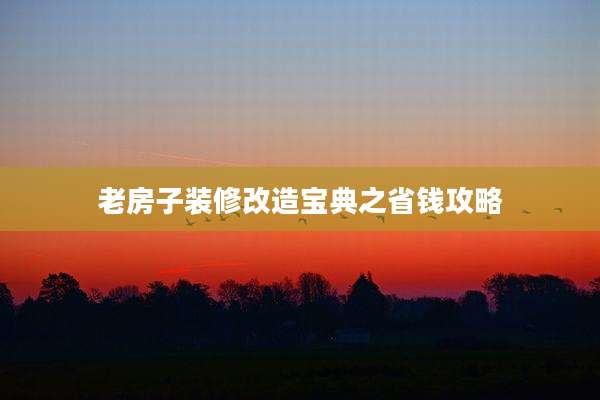 老房子装修改造宝典之省钱攻略