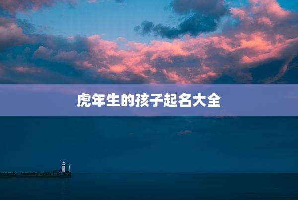 虎年生的孩子起名大全