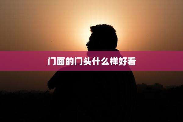 门面的门头什么样好看