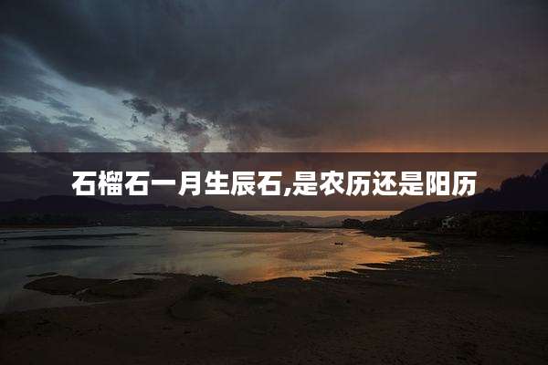 石榴石一月生辰石,是农历还是阳历