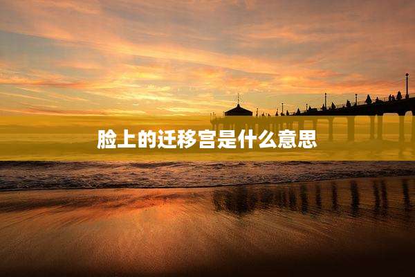脸上的迁移宫是什么意思