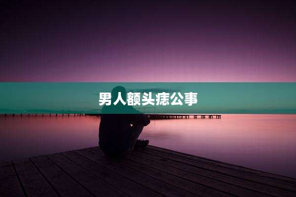 男人额头痣公事