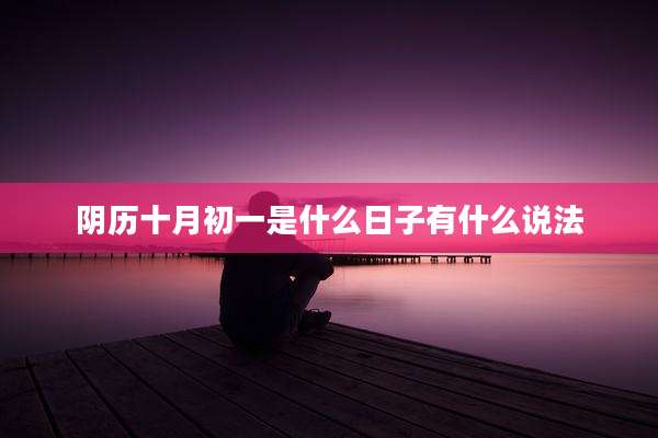 阴历十月初一是什么日子有什么说法