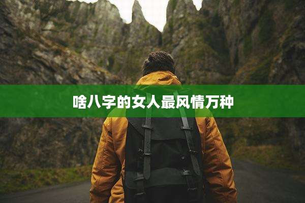 啥八字的女人最风情万种