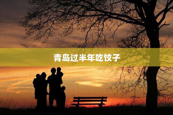 青岛过半年吃饺子