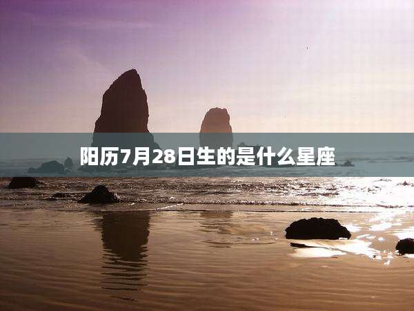 阳历7月28日生的是什么星座