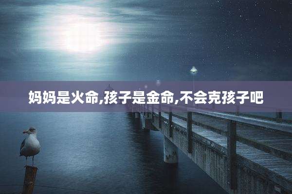 妈妈是火命,孩子是金命,不会克孩子吧