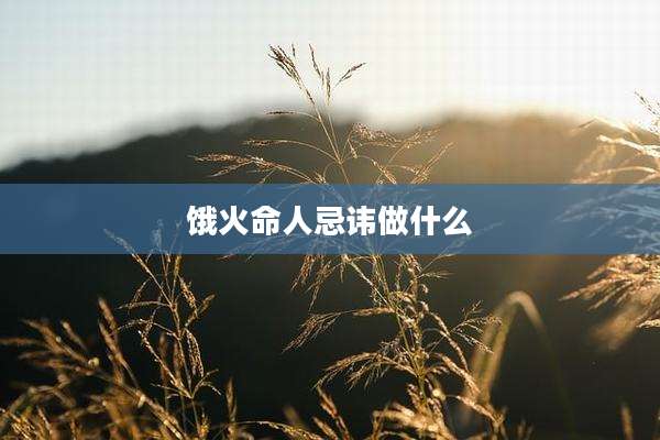 饿火命人忌讳做什么