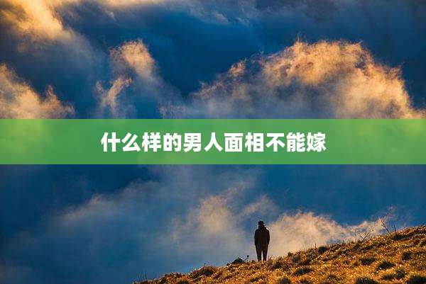 什么样的男人面相不能嫁