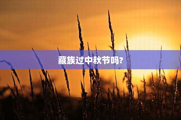 藏族过中秋节吗?